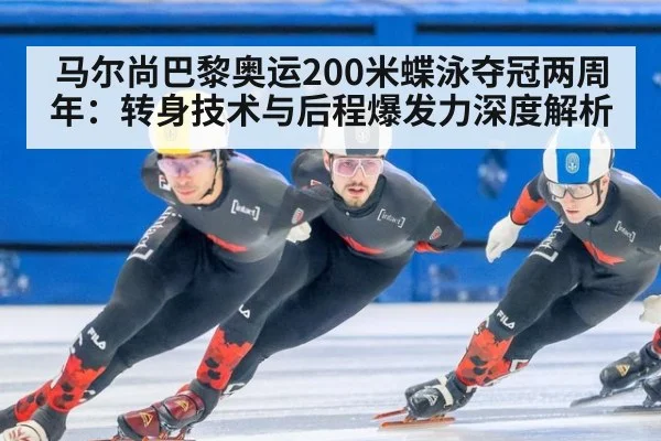 马尔尚巴黎奥运200米蝶泳夺冠两周年:转身技术与后程爆发力深度解析